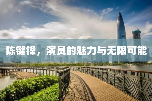 陳鍵鋒，演員的魅力與無限可能