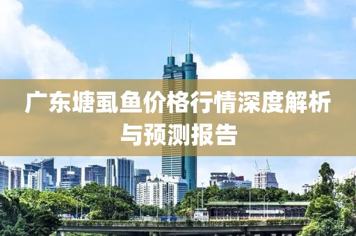 廣東塘虱魚價格行情深度解析與預測報告