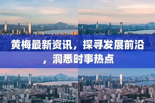 黃梅最新資訊，探尋發(fā)展前沿，洞悉時(shí)事熱點(diǎn)