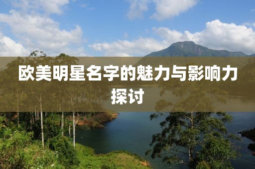 歐美明星名字的魅力與影響力探討