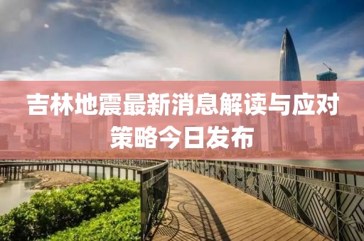 吉林地震最新消息解讀與應對策略今日發(fā)布