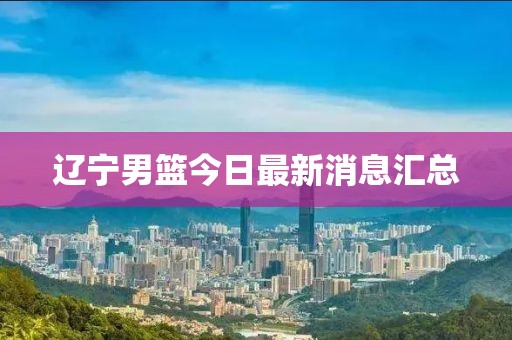 遼寧男籃今日最新消息匯總