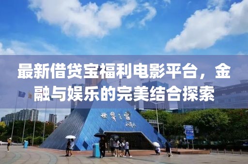 最新借貸寶福利電影平臺(tái)，金融與娛樂(lè)的完美結(jié)合探索