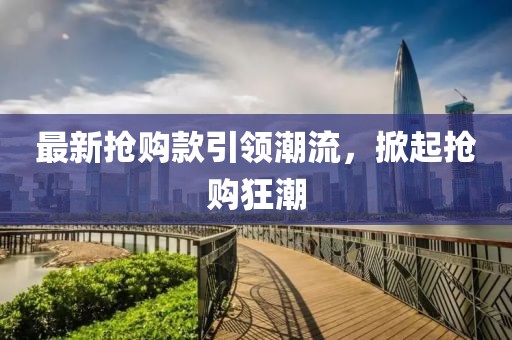 最新?lián)屬徔钜I(lǐng)潮流，掀起搶購狂潮
