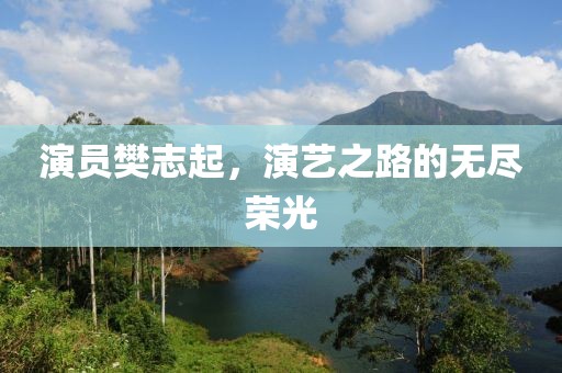 演員樊志起，演藝之路的無盡榮光