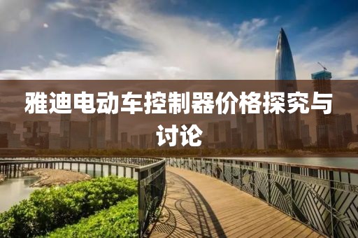 雅迪電動車控制器價格探究與討論