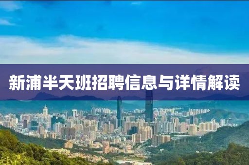 新浦半天班招聘信息與詳情解讀