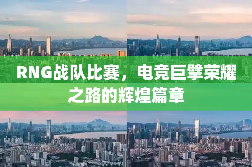 RNG戰(zhàn)隊(duì)比賽，電競(jìng)巨擘榮耀之路的輝煌篇章
