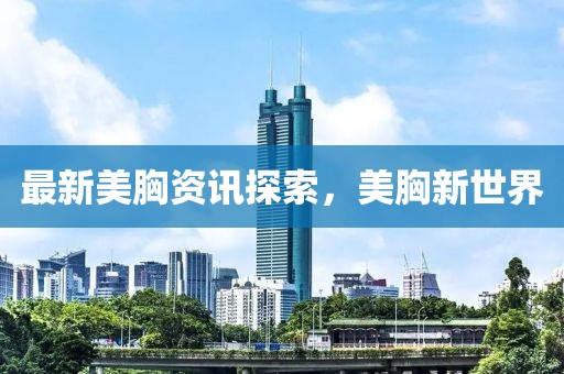 最新美胸資訊探索，美胸新世界