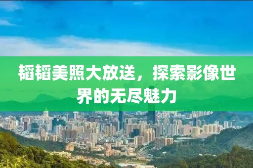 韜韜美照大放送，探索影像世界的無盡魅力