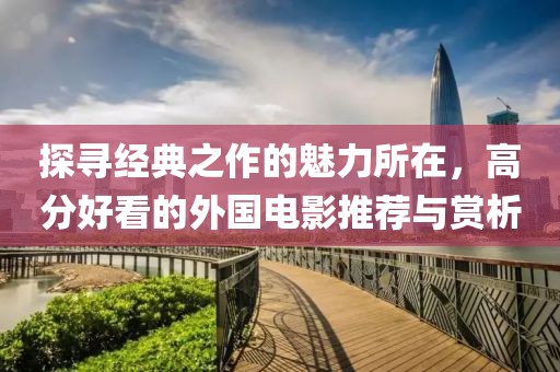 探尋經(jīng)典之作的魅力所在，高分好看的外國電影推薦與賞析