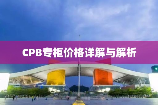 CPB專柜價(jià)格詳解與解析
