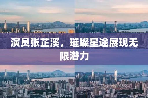 演員張芷溪，璀璨星途展現(xiàn)無限潛力