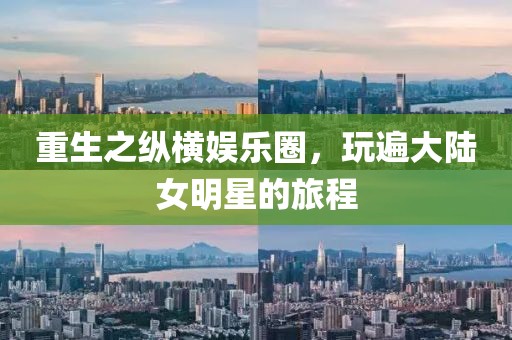 重生之縱橫娛樂圈，玩遍大陸女明星的旅程