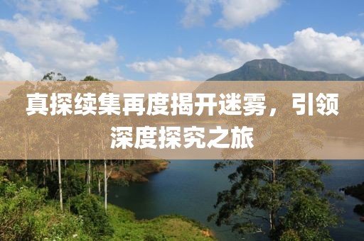 真探續(xù)集再度揭開迷霧，引領(lǐng)深度探究之旅