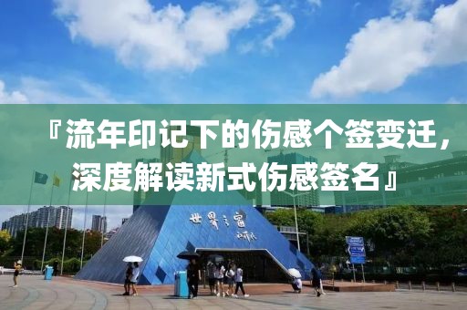 『流年印記下的傷感個(gè)簽變遷，深度解讀新式傷感簽名』