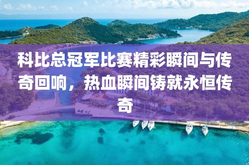 科比總冠軍比賽精彩瞬間與傳奇回響，熱血瞬間鑄就永恒傳奇