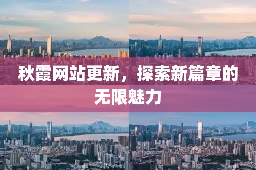 秋霞網(wǎng)站更新，探索新篇章的無限魅力