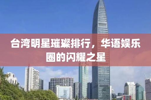臺(tái)灣明星璀璨排行，華語娛樂圈的閃耀之星
