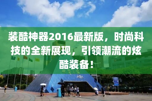 裝酷神器2016最新版，時(shí)尚科技的全新展現(xiàn)，引領(lǐng)潮流的炫酷裝備！