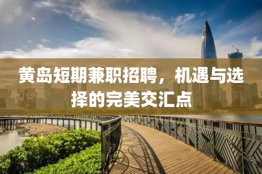 黃島短期兼職招聘，機(jī)遇與選擇的完美交匯點