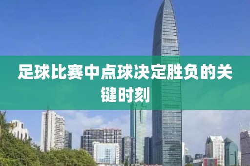 足球比賽中點(diǎn)球決定勝負(fù)的關(guān)鍵時(shí)刻