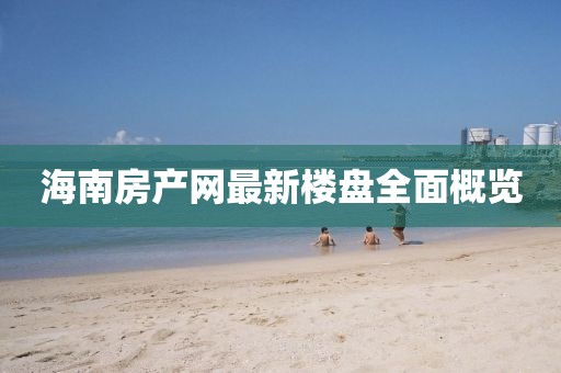 海南房產(chǎn)網(wǎng)最新樓盤全面概覽