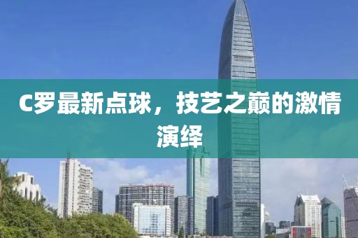C羅最新點(diǎn)球，技藝之巔的激情演繹