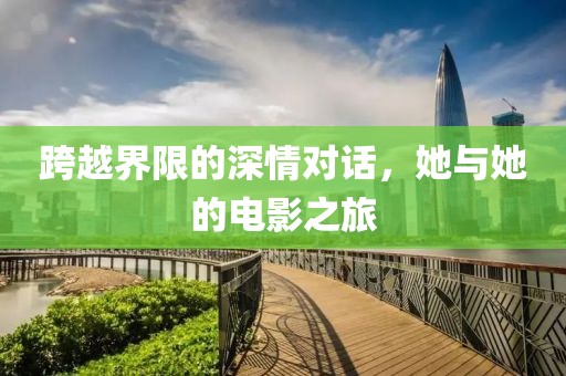 跨越界限的深情對話，她與她的電影之旅