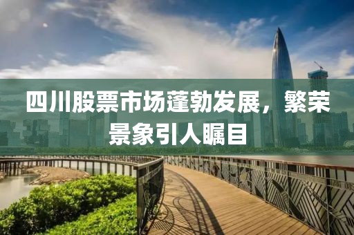 四川股票市場蓬勃發(fā)展，繁榮景象引人矚目