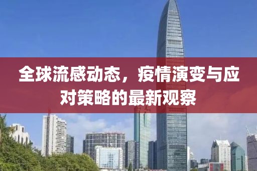 全球流感動態(tài)，疫情演變與應(yīng)對策略的最新觀察