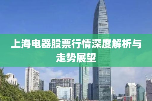 上海電器股票行情深度解析與走勢展望