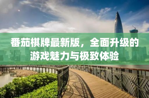番茄棋牌最新版，全面升級(jí)的游戲魅力與極致體驗(yàn)