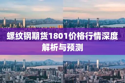 螺紋鋼期貨1801價格行情深度解析與預測