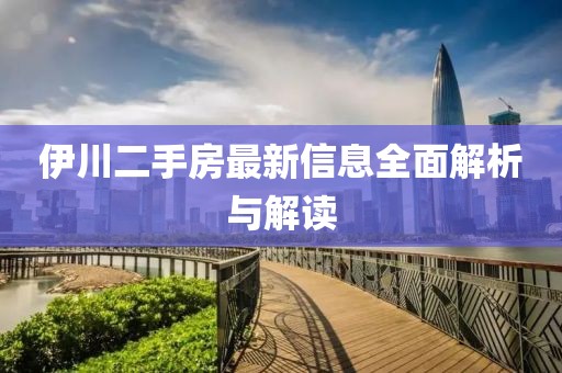 伊川二手房最新信息全面解析與解讀