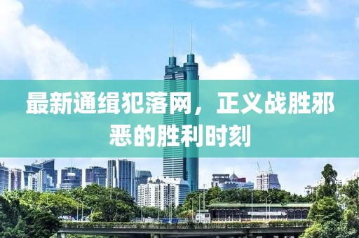 最新通緝犯落網(wǎng)，正義戰(zhàn)勝邪惡的勝利時(shí)刻