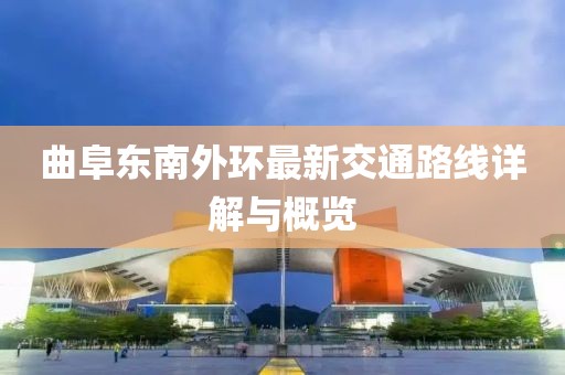 曲阜東南外環(huán)最新交通路線詳解與概覽