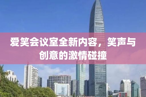 愛笑會(huì)議室全新內(nèi)容，笑聲與創(chuàng)意的激情碰撞