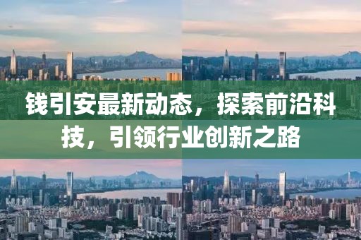 錢引安最新動態(tài)，探索前沿科技，引領(lǐng)行業(yè)創(chuàng)新之路