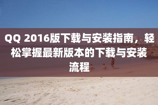 QQ 2016版下載與安裝指南，輕松掌握最新版本的下載與安裝流程