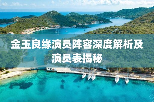 金玉良緣演員陣容深度解析及演員表揭秘