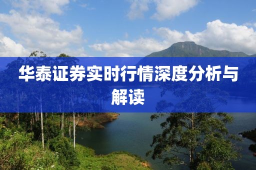 華泰證券實(shí)時(shí)行情深度分析與解讀