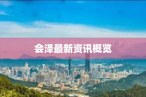 會(huì)澤最新資訊概覽