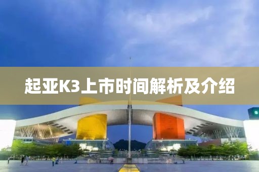 起亞K3上市時(shí)間解析及介紹