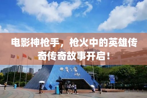 電影神槍手，槍火中的英雄傳奇?zhèn)髌婀适麻_啟！