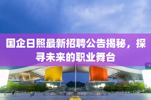國企日照最新招聘公告揭秘，探尋未來的職業(yè)舞臺