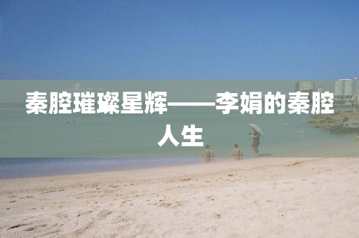 秦腔璀璨星輝——李娟的秦腔人生