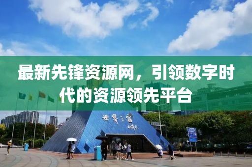 最新先鋒資源網(wǎng)，引領(lǐng)數(shù)字時代的資源領(lǐng)先平臺