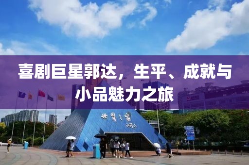 喜劇巨星郭達，生平、成就與小品魅力之旅