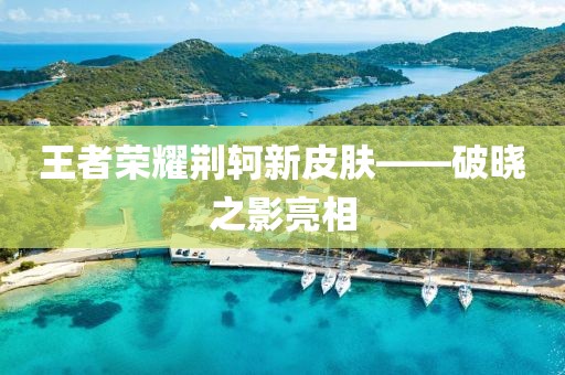 王者榮耀荊軻新皮膚——破曉之影亮相